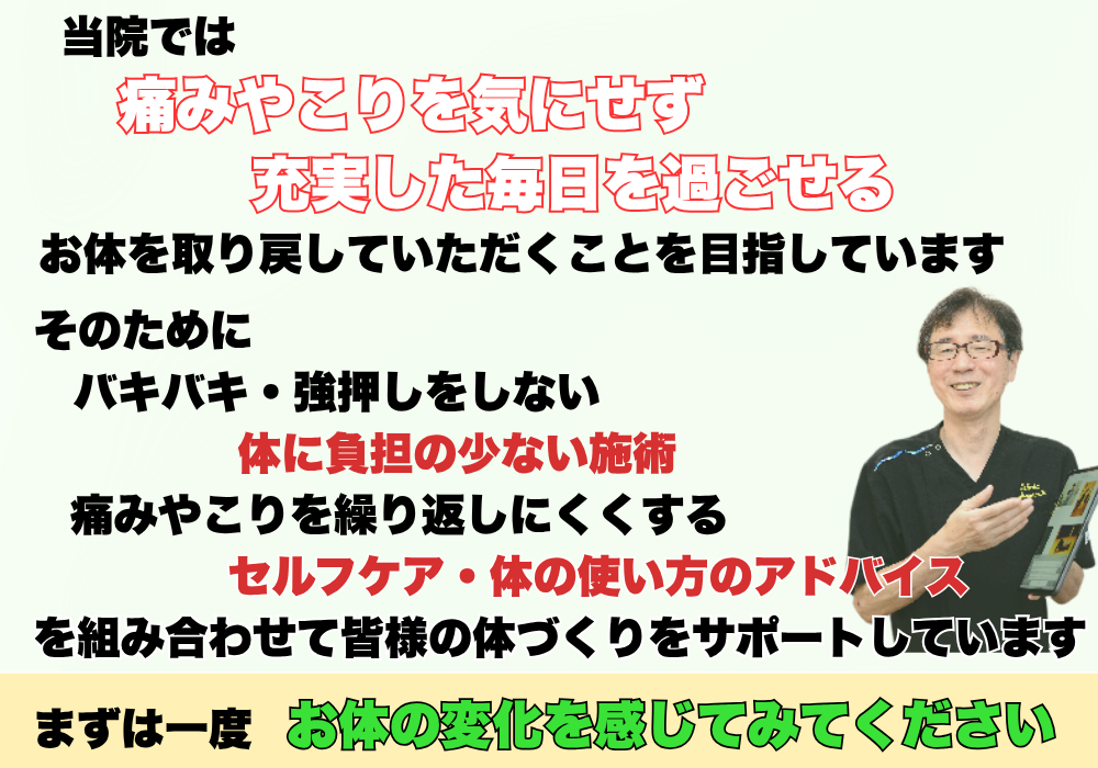 当院では痛みやこりを気にせず充実した毎日を過ごせるお体を取り戻していただくことを目指していいます。そのためにバキバキ・強押しをしない体に負担の少ない施術　痛みやこりを繰り返しにくくするセルフケア・体の使い方のアドバイス　を組み合わせて皆様の体づくりをサポートしています　まずは一度お身体の変化を感じてみてください