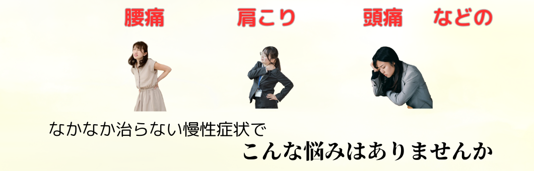 腰痛　肩こり　頭痛　などのなかなか香らない慢性症状でこんな悩みはありませんか